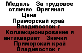 Медаль : За трудовое отличие. Оригинал. › Цена ­ 1 600 - Приморский край, Владивосток г. Коллекционирование и антиквариат » Значки   . Приморский край,Владивосток г.